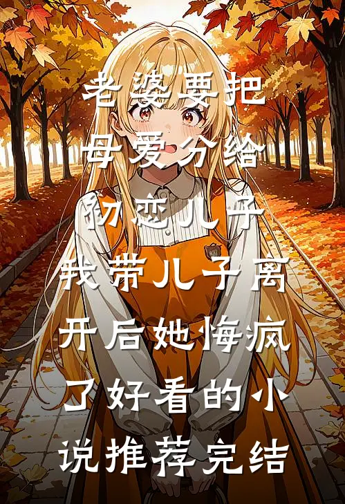 老婆要把母爱分给初恋儿子，我带儿子离开后她悔疯了好看的小说推荐完结