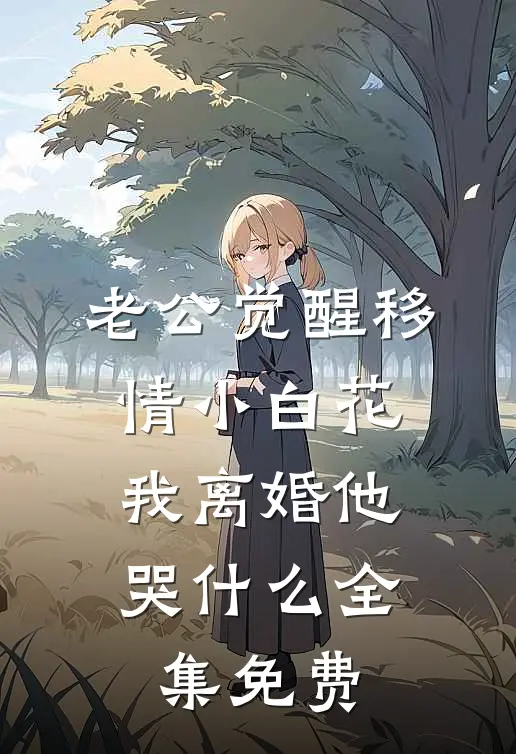老公觉醒移情小白花，我离婚他哭什么全集免费