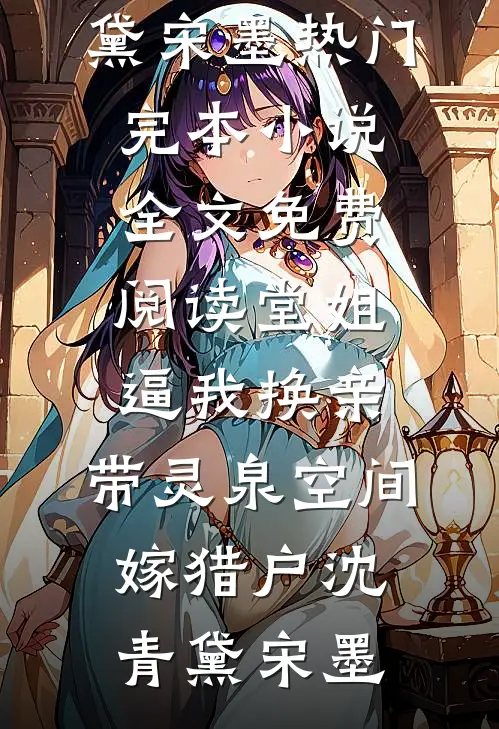 堂姐逼我换亲，带灵泉空间嫁猎户(沈青黛宋墨)热门完本小说_全文免费阅读堂姐逼我换亲，带灵泉空间嫁猎户沈青黛宋墨