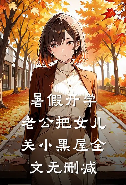 暑假开学，老公把女儿关小黑屋全文无删减