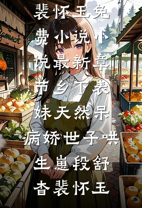 乡下表妹天然呆，病娇世子哄生崽段舒杳裴怀玉免费小说_小说最新章节乡下表妹天然呆，病娇世子哄生崽(段舒杳裴怀玉)