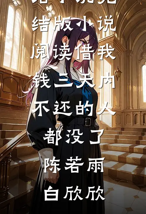 借我钱三天内不还的人都没了(陈若雨白欣欣)完结小说_完结版小说阅读借我钱三天内不还的人都没了陈若雨白欣欣