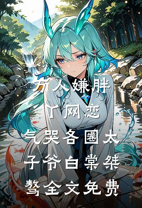 万人嫌胖丫网恋，气哭各圈太子爷白棠桀骜全文免费