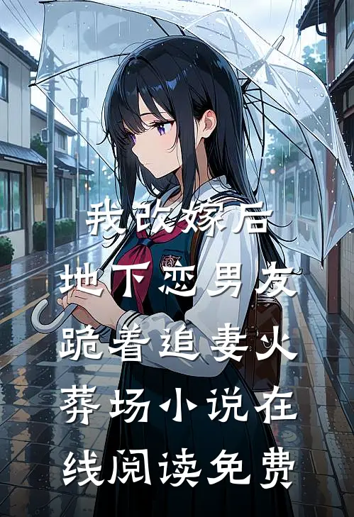 我改嫁后，地下恋男友跪着追妻火葬场小说在线阅读免费