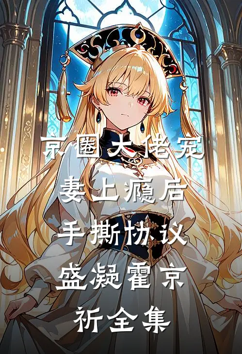 京圈大佬宠妻上瘾后，手撕协议盛凝霍京祈全集
