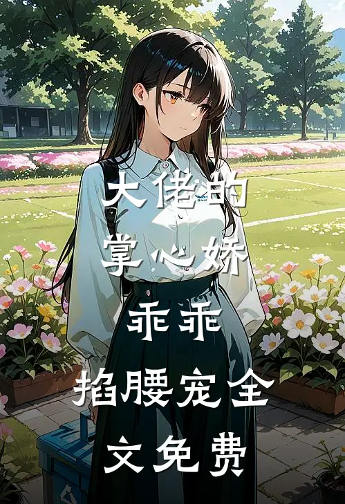 大佬的掌心娇：乖乖，掐腰宠全文免费
