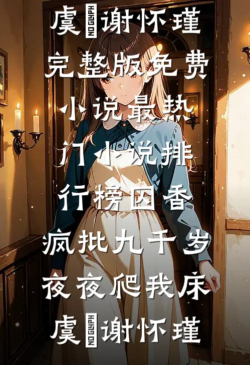 囚香：疯批九千岁夜夜爬我床(虞妱谢怀瑾)完整版免费小说_最热门小说排行榜囚香：疯批九千岁夜夜爬我床(虞妱谢怀瑾)