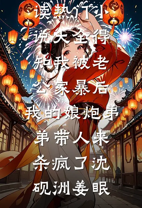得知我被老公家暴后，我的娘炮弟弟带人来杀疯了(沈砚洲姜眠)热门小说免费阅读_热门小说大全得知我被老公家暴后，我的娘炮弟弟带人来杀疯了(沈砚洲姜眠)