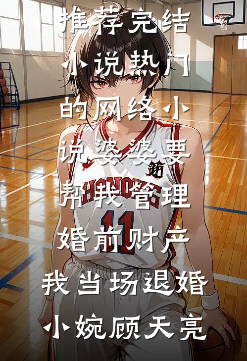 婆婆要帮我管理婚前财产，我当场退婚(小婉顾天亮)推荐完结小说_热门的网络小说婆婆要帮我管理婚前财产，我当场退婚(小婉顾天亮)