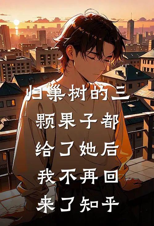 归巢树的三颗果子都给了她后，我不再回来了知乎