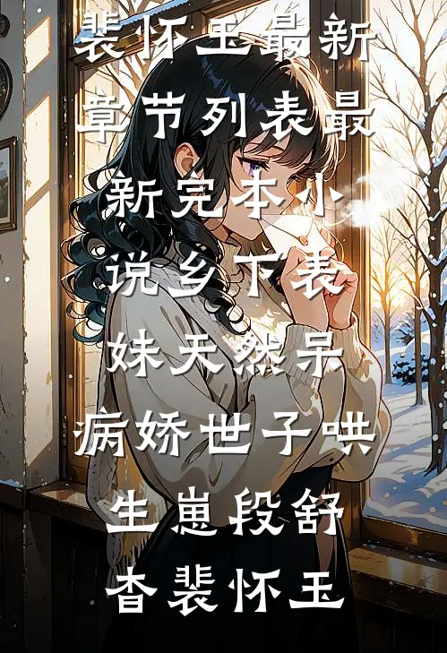 乡下表妹天然呆，病娇世子哄生崽段舒杳裴怀玉最新章节列表_最新完本小说乡下表妹天然呆，病娇世子哄生崽段舒杳裴怀玉