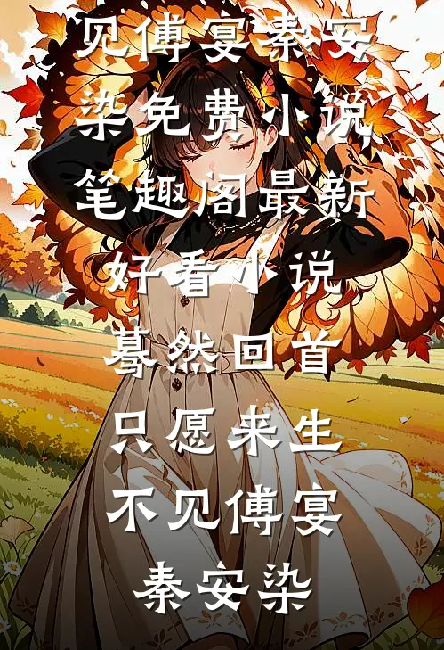 蓦然回首，只愿来生不见傅宴秦安染免费小说笔趣阁_最新好看小说蓦然回首，只愿来生不见傅宴秦安染