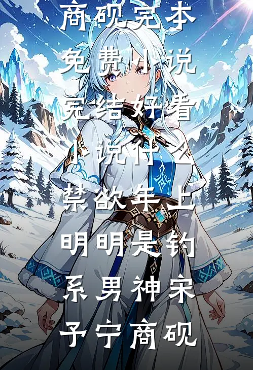 什么禁欲年上，明明是钓系男神宋予宁商砚完本免费小说_完结好看小说什么禁欲年上，明明是钓系男神(宋予宁商砚)