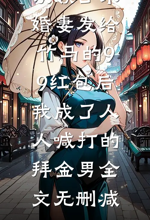 误领了未婚妻发给竹马的99红包后，我成了人人喊打的拜金男全文无删减