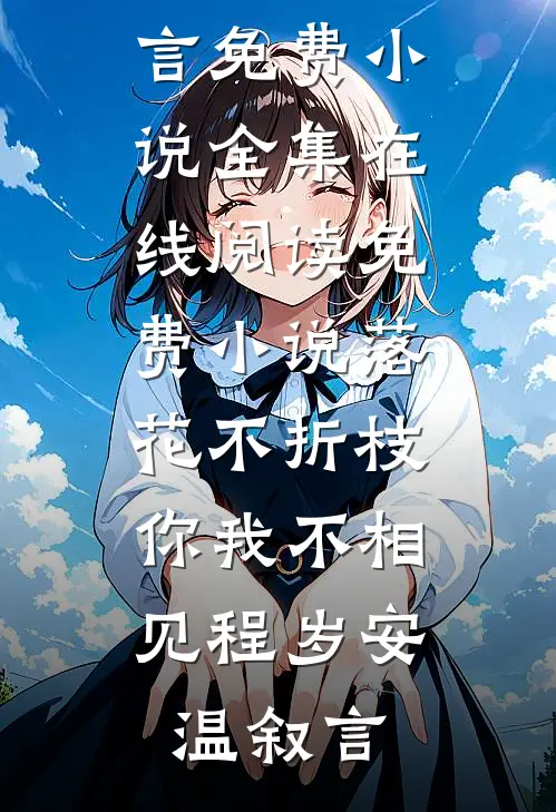 落花不折枝，你我不相见(程岁安温叙言)免费小说全集_在线阅读免费小说落花不折枝，你我不相见(程岁安温叙言)