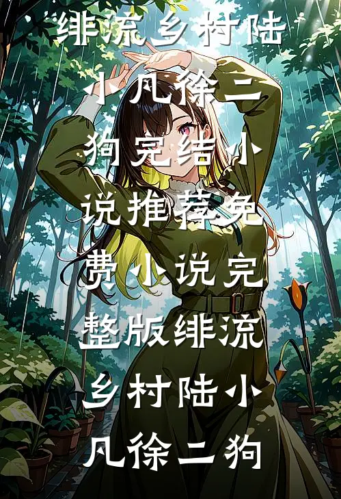 绯流乡村陆小凡徐二狗完结小说推荐_免费小说完整版绯流乡村(陆小凡徐二狗)