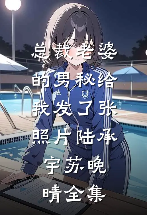 总裁老婆的男秘给我发了张照片陆承宇苏晚晴全集