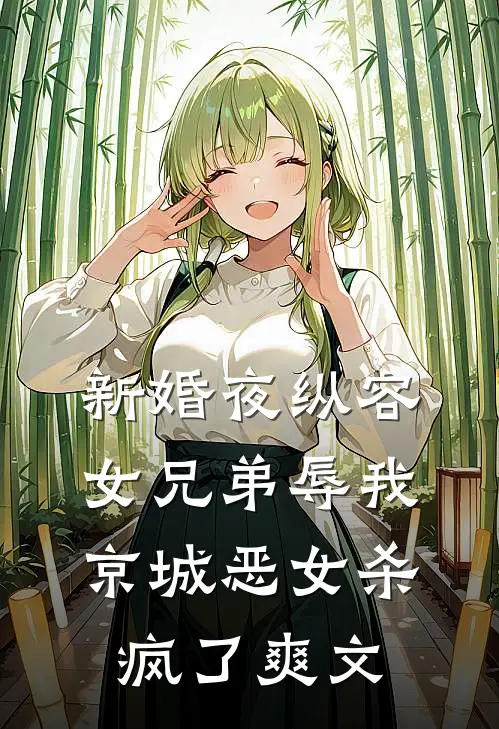 新婚夜纵容女兄弟辱我，京城恶女杀疯了爽文
