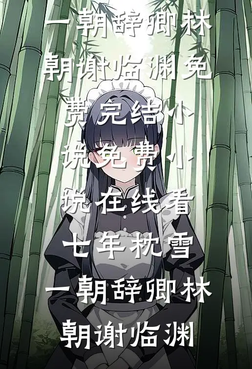 七年枕雪，一朝辞卿(林朝谢临渊)免费完结小说_免费小说在线看七年枕雪，一朝辞卿(林朝谢临渊)