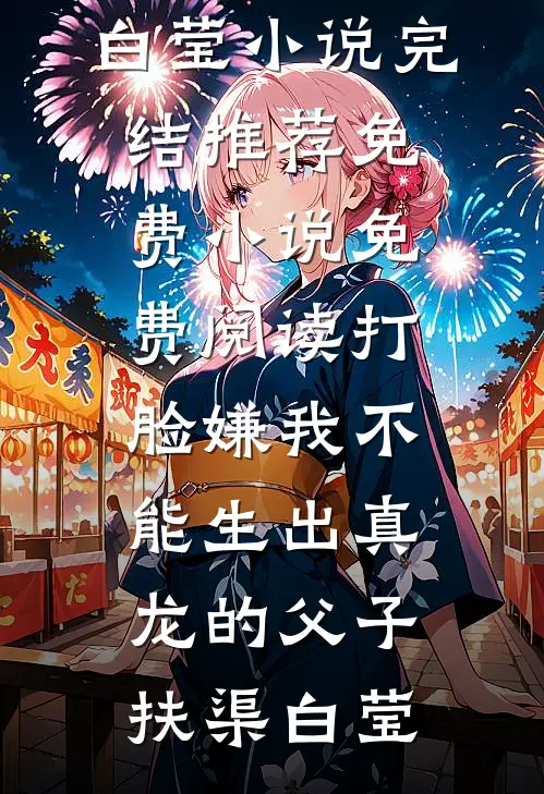 打脸嫌我不能生出真龙的父子扶渠白莹小说完结推荐_免费小说免费阅读打脸嫌我不能生出真龙的父子扶渠白莹