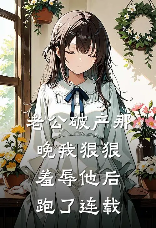 老公破产那晚我狠狠羞辱他后跑了连载