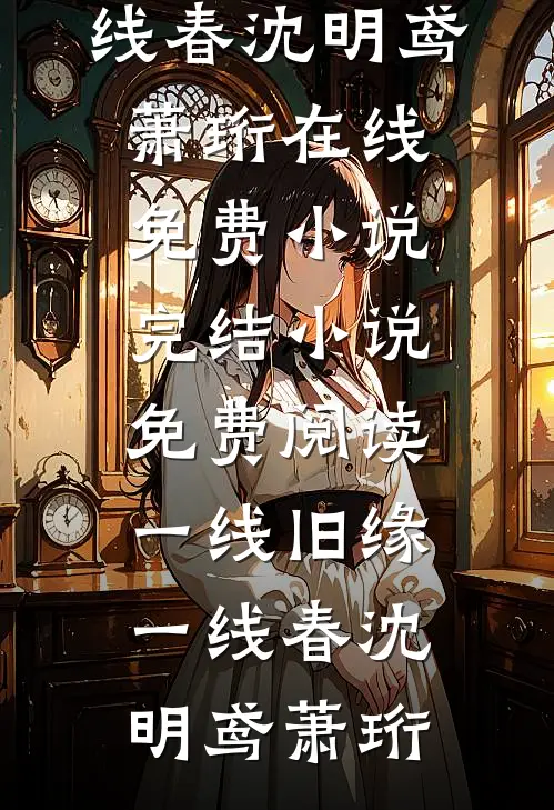 一线旧缘一线春(沈明鸢萧珩)在线免费小说_完结小说免费阅读一线旧缘一线春(沈明鸢萧珩)
