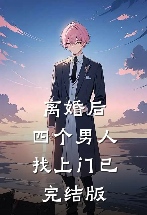 离婚后，四个男人找上门已完结版