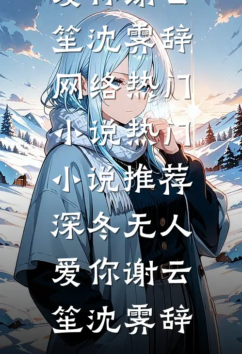 深冬无人爱你(谢云笙沈霁辞)网络热门小说_热门小说推荐深冬无人爱你(谢云笙沈霁辞)