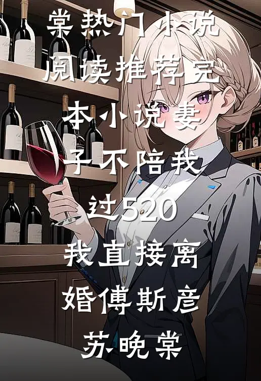 妻子不陪我过520，我直接离婚傅斯彦苏晚棠热门小说阅读_推荐完本小说妻子不陪我过520，我直接离婚傅斯彦苏晚棠