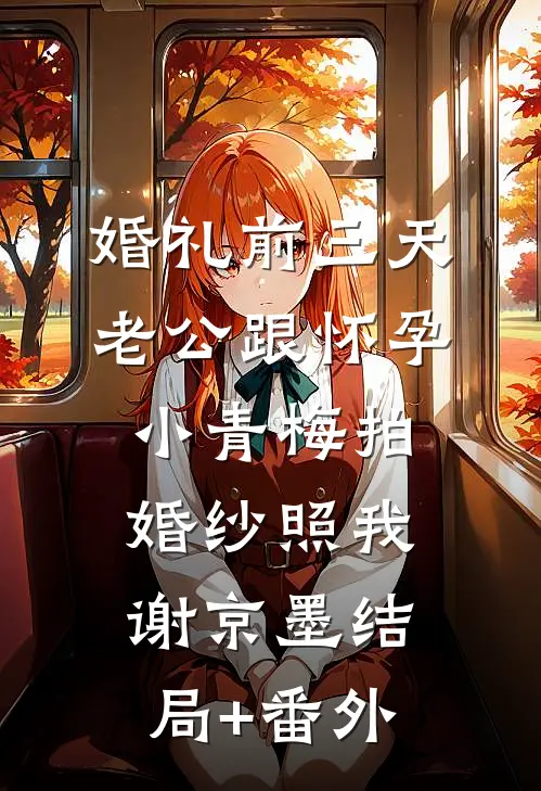 婚礼前三天，老公跟怀孕小青梅拍婚纱照我谢京墨结局+番外