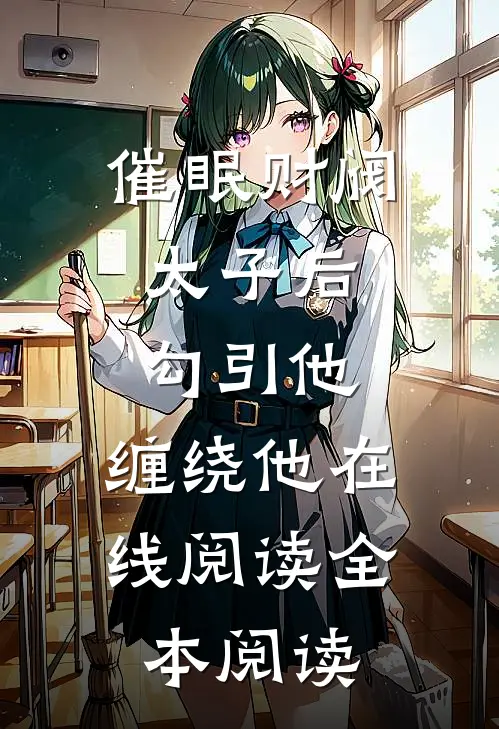 催眠财阀太子后，勾引他，缠绕他在线阅读全本阅读