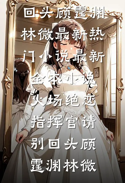 火场绝恋：指挥官请别回头顾霆渊林微最新热门小说_最新全本小说火场绝恋：指挥官请别回头(顾霆渊林微)