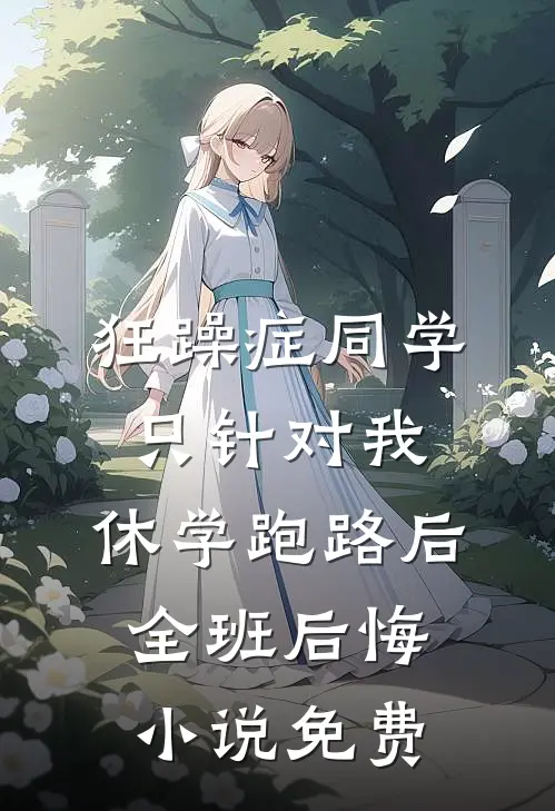 狂躁症同学只针对我，休学跑路后全班后悔小说免费
