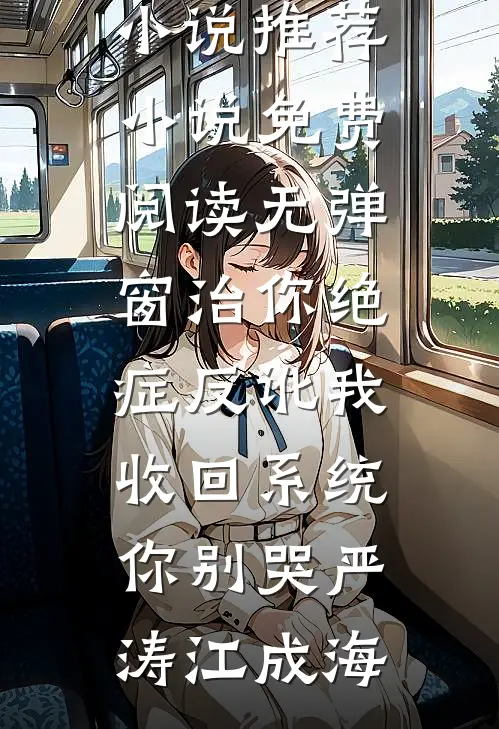 治你绝症反讹我，收回系统你别哭严涛江成海免费小说推荐_小说免费阅读无弹窗治你绝症反讹我，收回系统你别哭严涛江成海