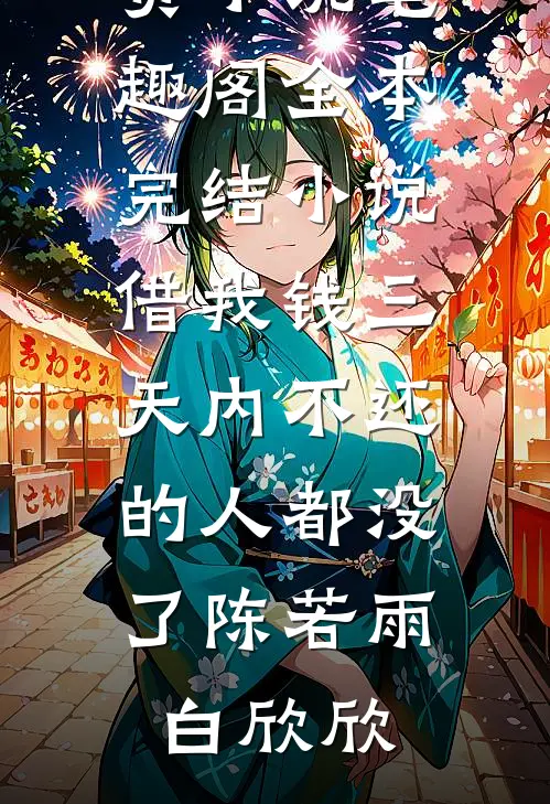 借我钱三天内不还的人都没了陈若雨白欣欣免费小说笔趣阁_全本完结小说借我钱三天内不还的人都没了陈若雨白欣欣