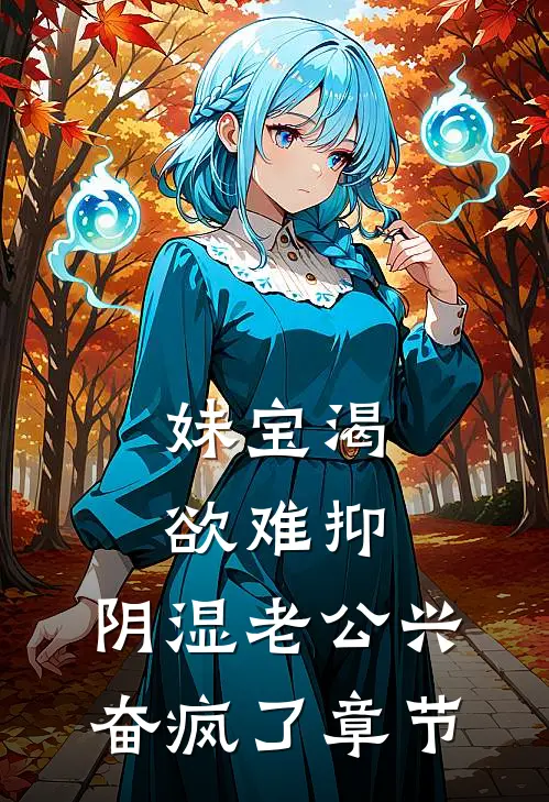 妹宝渴欲难抑，阴湿老公兴奋疯了章节
