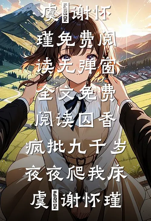 囚香：疯批九千岁夜夜爬我床虞妱谢怀瑾免费阅读_无弹窗全文免费阅读囚香：疯批九千岁夜夜爬我床(虞妱谢怀瑾)