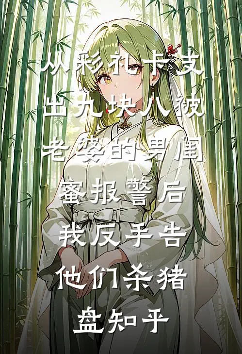 从彩礼卡支出九块八被老婆的男闺蜜报警后，我反手告他们杀猪盘知乎