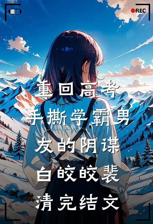 重回高考，手撕学霸男友的阴谋白皎皎裴清完结文
