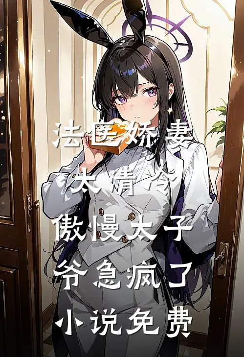 法医娇妻太清冷，傲慢太子爷急疯了小说免费