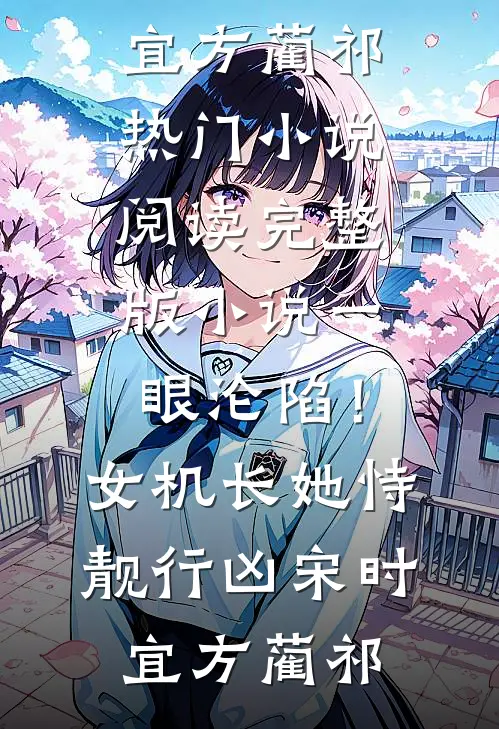 一眼沦陷！女机长她恃靓行凶(宋时宜方蔺祁)热门小说阅读_完整版小说一眼沦陷！女机长她恃靓行凶宋时宜方蔺祁