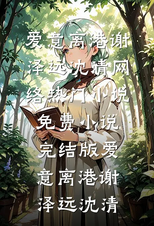 爱意离港谢泽远沈清网络热门小说_免费小说完结版爱意离港谢泽远沈清