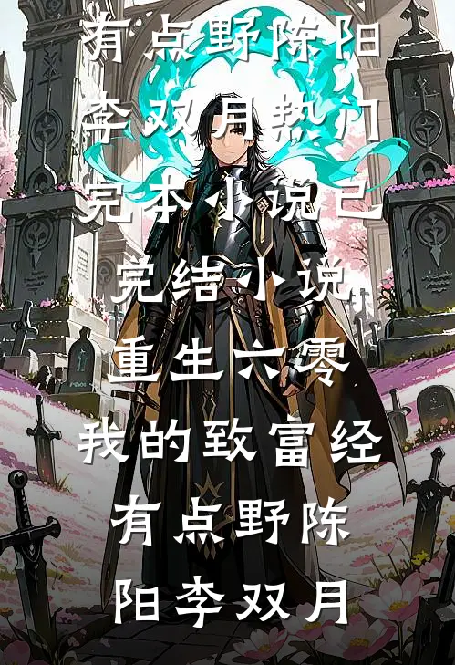 重生六零：我的致富经有点野陈阳李双月热门完本小说_已完结小说重生六零：我的致富经有点野(陈阳李双月)