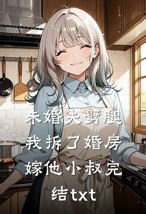 未婚夫劈腿，我拆了婚房嫁他小叔完结txt