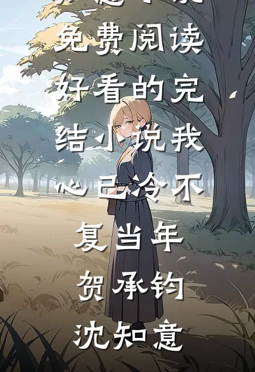 我心已冷不复当年(贺承钧沈知意)小说免费阅读_好看的完结小说我心已冷不复当年贺承钧沈知意
