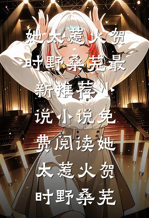 她太惹火(贺时野桑芜)最新推荐小说_小说免费阅读她太惹火(贺时野桑芜)
