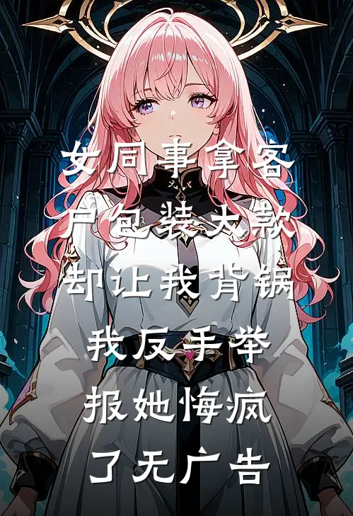 女同事拿客户包装大款却让我背锅，我反手举报她悔疯了无广告
