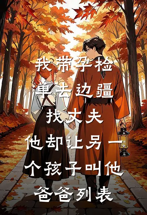 我带孕检单去边疆找丈夫，他却让另一个孩子叫他爸爸列表