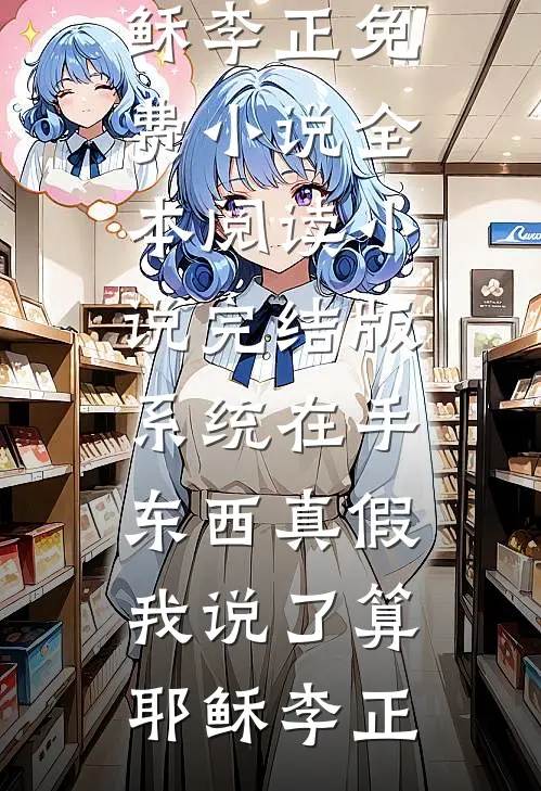 系统在手，东西真假我说了算(耶稣李正)免费小说全本阅读_小说完结版系统在手，东西真假我说了算(耶稣李正)