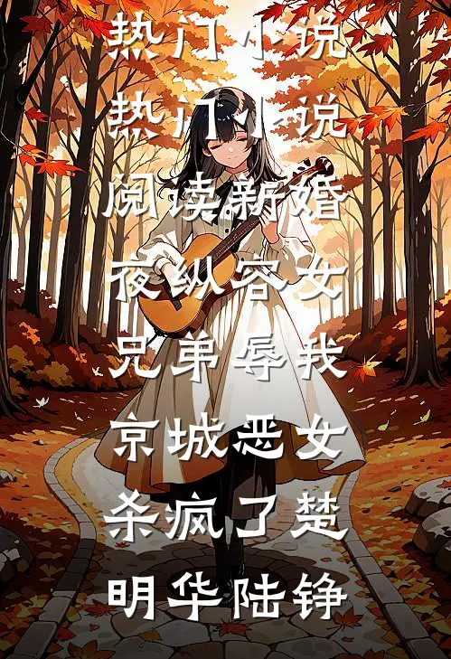 新婚夜纵容女兄弟辱我，京城恶女杀疯了楚明华陆铮最新热门小说_热门小说阅读新婚夜纵容女兄弟辱我，京城恶女杀疯了(楚明华陆铮)